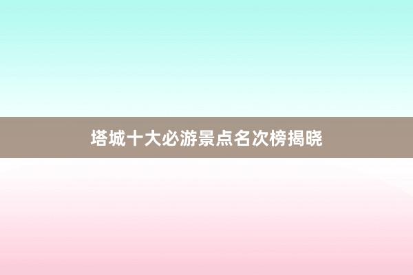 塔城十大必游景点名次榜揭晓